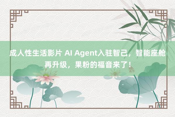 成人性生活影片 AI Agent入驻智己，智能座舱再升级，果粉的福音来了！