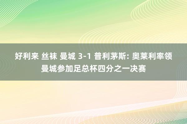 好利来 丝袜 曼城 3-1 普利茅斯: 奥莱利率领曼城参加足总杯四分之一决赛