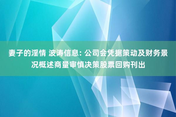妻子的淫情 波涛信息: 公司会凭据策动及财务景况概述商量审慎决策股票回购刊出
