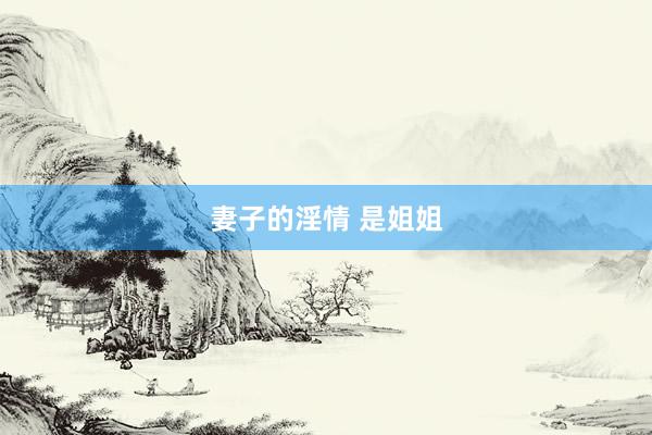 妻子的淫情 是姐姐