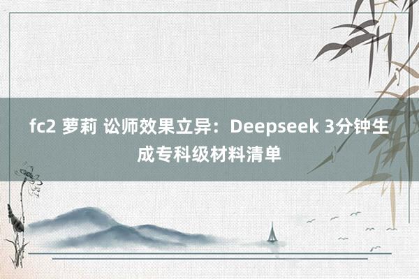 fc2 萝莉 讼师效果立异：Deepseek 3分钟生成专科级材料清单