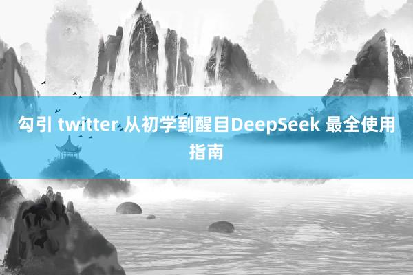 勾引 twitter 从初学到醒目DeepSeek 最全使用指南